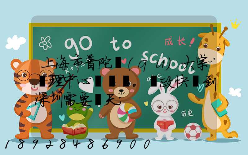 上海市普陀區(qū)大宗處理中心。郵政快遞到深圳需要幾天